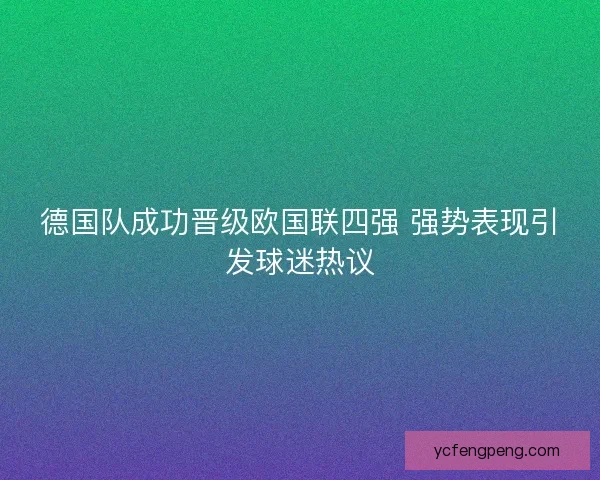 德国队成功晋级欧国联四强 强势表现引发球迷热议