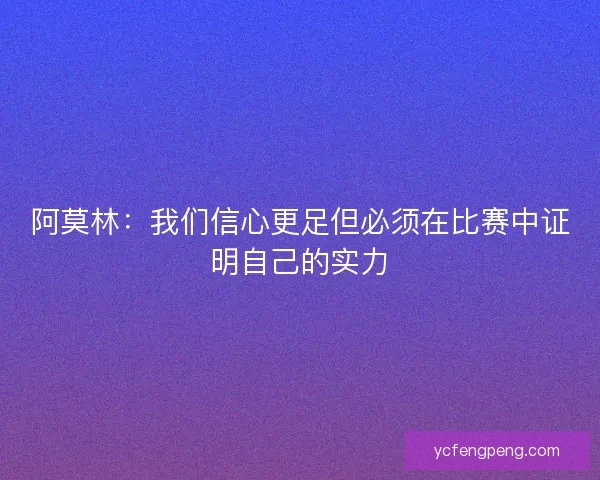 阿莫林：我们信心更足但必须在比赛中证明自己的实力