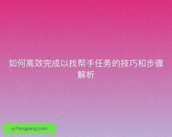 如何高效完成以找帮手任务的技巧和步骤解析
