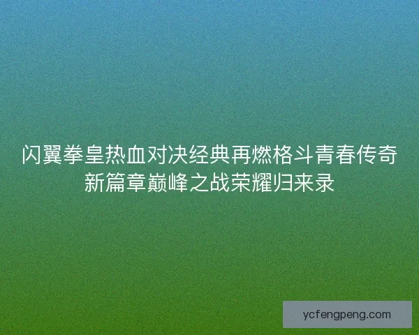 闪翼拳皇热血对决经典再燃格斗青春传奇新篇章巅峰之战荣耀归来录